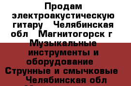 Продам электроакустическую гитару - Челябинская обл., Магнитогорск г. Музыкальные инструменты и оборудование » Струнные и смычковые   . Челябинская обл.,Магнитогорск г.